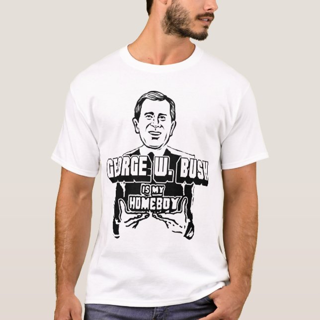 George W. Bush is My Homeboy! T-Shirt (Front)