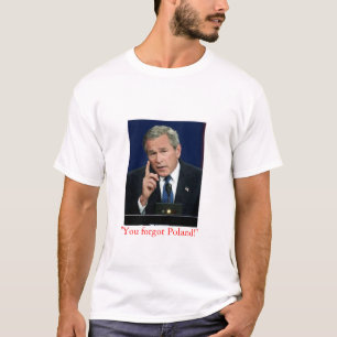 George W. Bush "You Forgot Poland!" t shirt