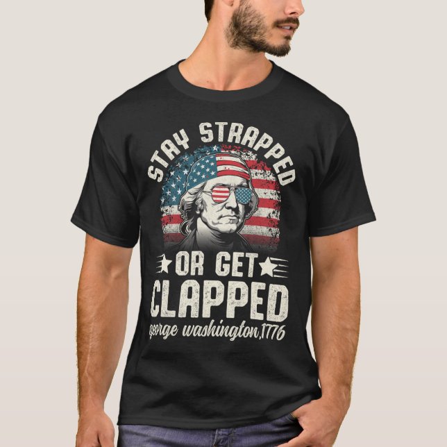 George Washington 4th Of July Stay Strapped Or Get T-Shirt (Front)