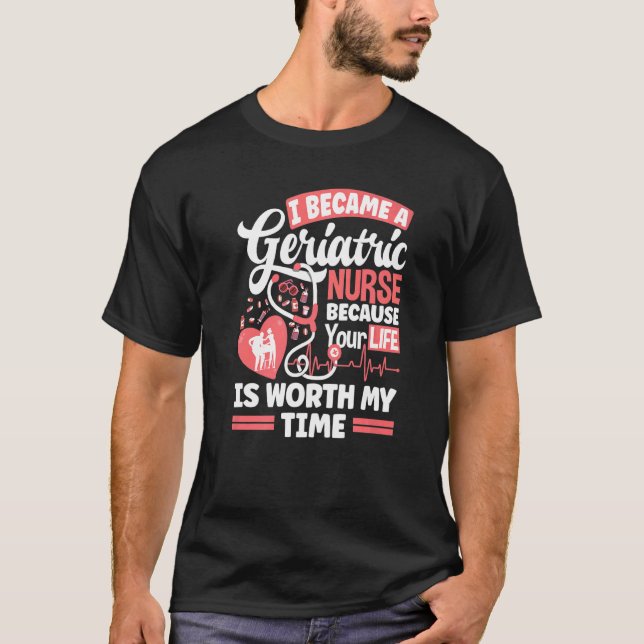Geriatric Nurse Caregiver Because Your Life Is Wor T-Shirt (Front)