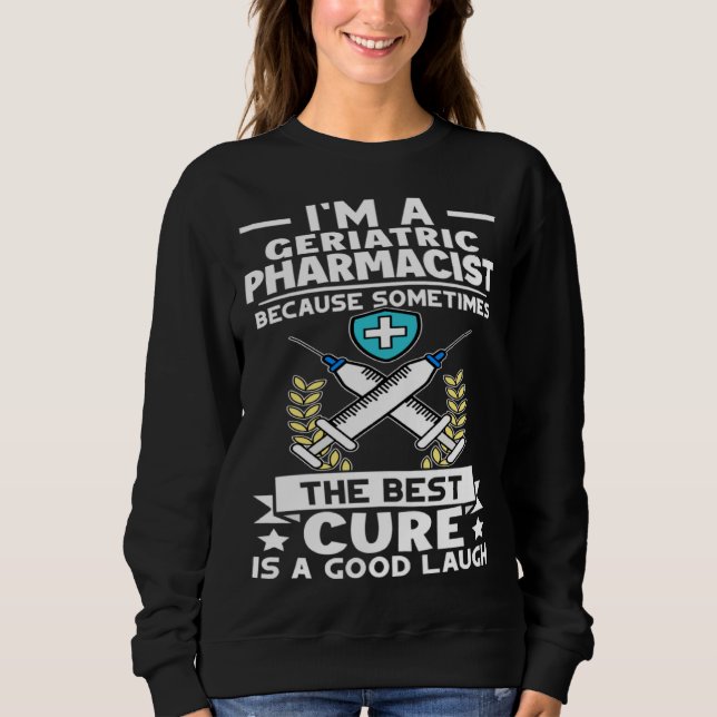 Geriatric Pharmacist Best Cure Is A Good Laugh Sweatshirt (Front)