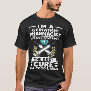 Geriatric Pharmacist Best Cure Is A Good Laugh T-Shirt