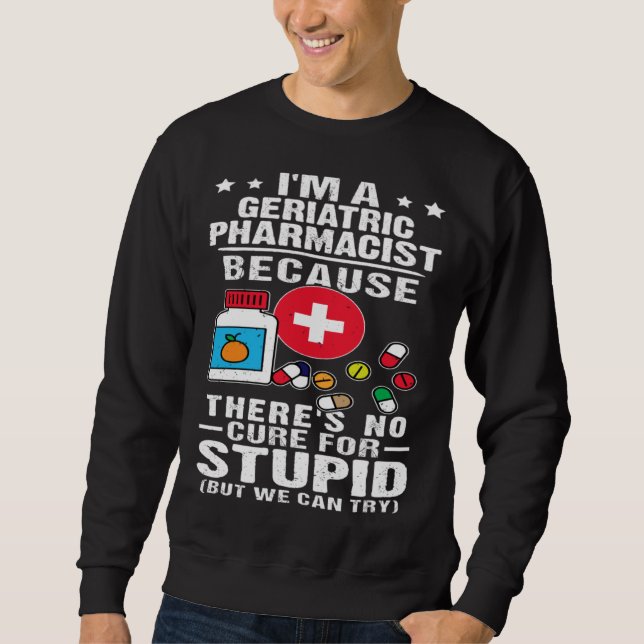 Geriatric Pharmacist There s No Cure For Stupid Sweatshirt (Front)