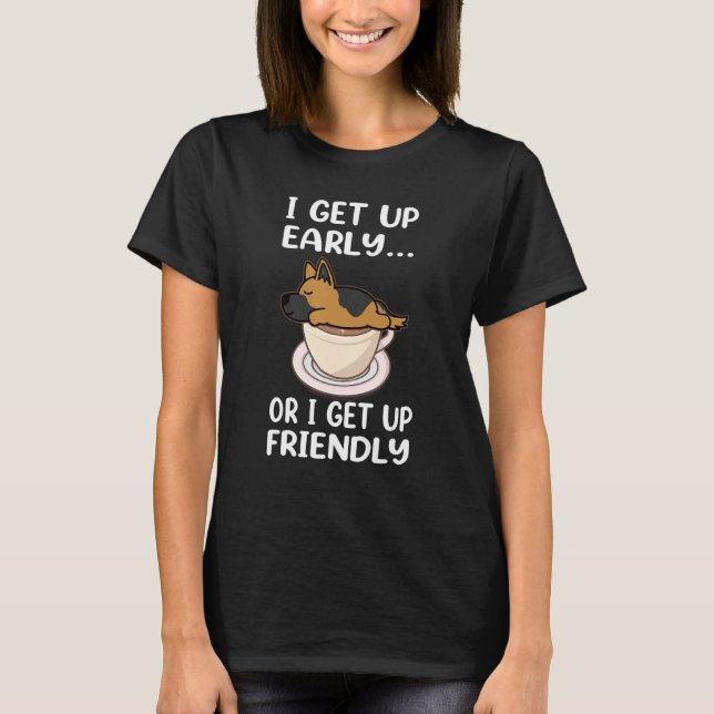 German Shepherd Dog I Get Up Early Coffee Funny Pu T-Shirt (Front)
