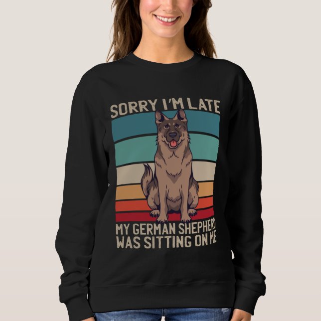 German Shepherd Sorry I m Late My Dog Was Sitting  Sweatshirt (Front)