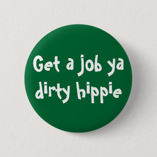 Get a job ya dirty hippie 6 cm round badge
