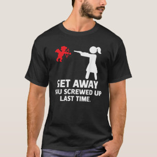Get Away You Screwed Up Last Time Funny Cupid Sing T-Shirt