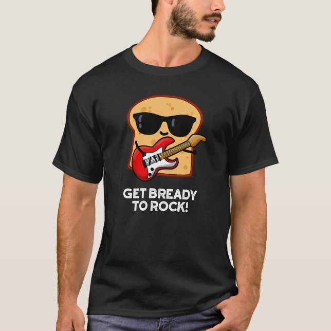 Get Bready To Rock Funny Rocker Bread Pun Dark BG T-Shirt (Front)