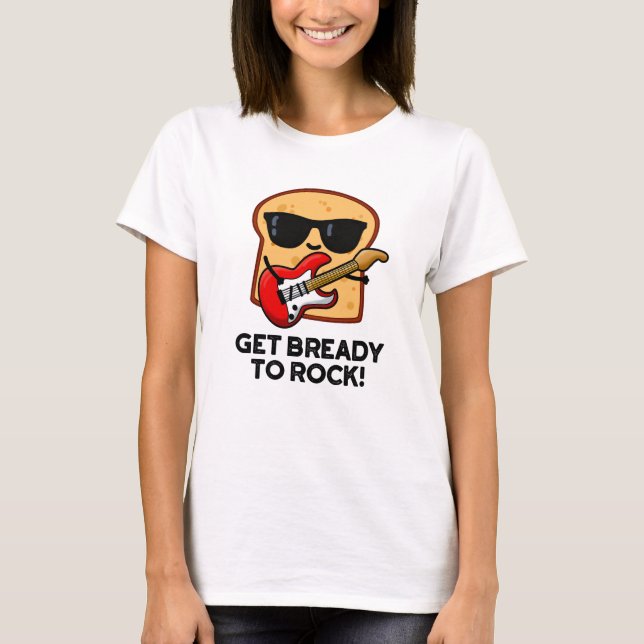 Get Bready To Rock Funny Rocker Bread Pun  T-Shirt (Front)
