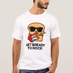 Get Bready To Rock Funny Rocker Bread Pun T-Shirt