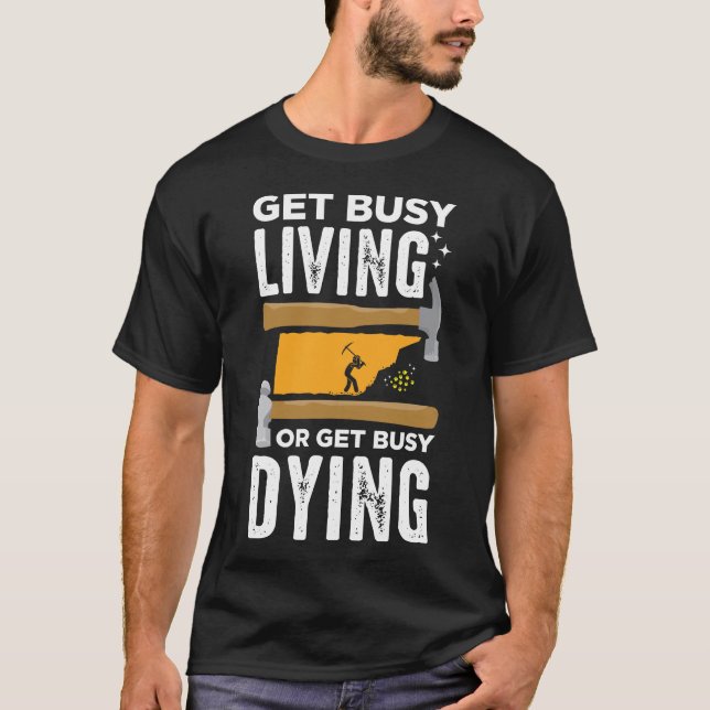 Get Busy Living or Get Busy Dying Gold Mining T-Shirt (Front)
