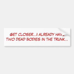 Get closer...I already have two dead bodies in ... Bumper Sticker