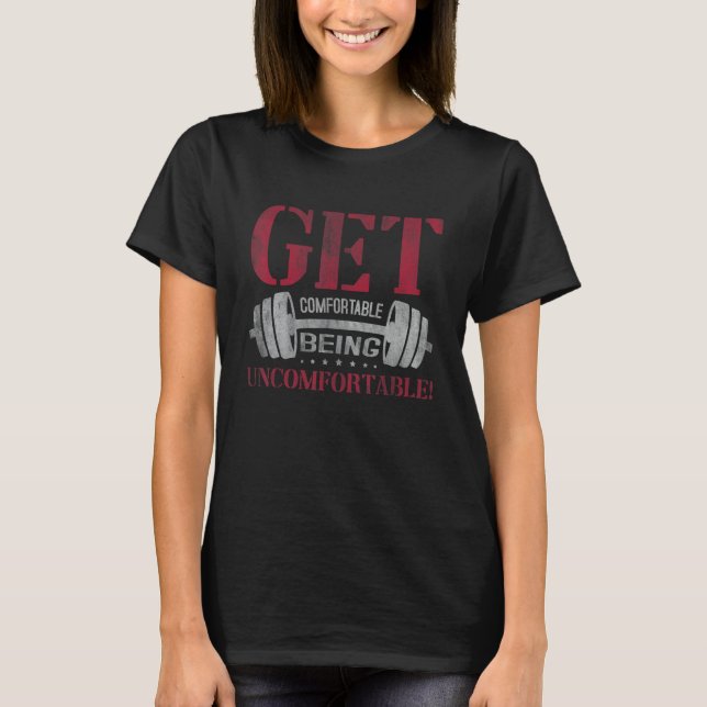 Get Comfortable Being Uncomfortable Gym Fitness Bo T-Shirt (Front)