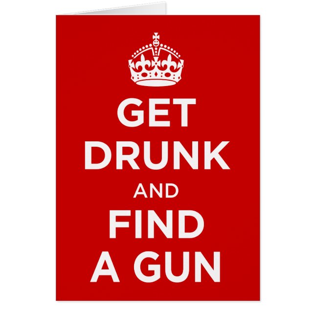 Get Drunk and Find a Gun - Keep Calm Parody (Front)