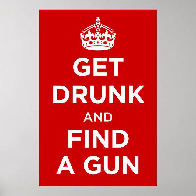 Get Drunk and Find a Gun - Keep Calm Parody Poster (Front)