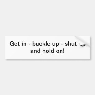 Get in - buckle up - shut up - bumper sticker