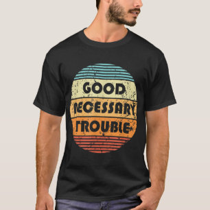 Get In Good And Necessary Trouble Political Quote  T-Shirt