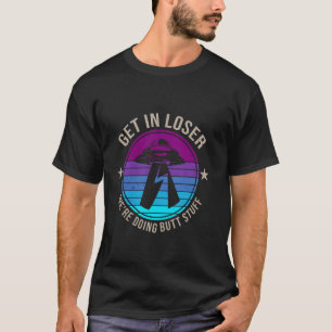 Get In Loser Alien, UFO Funny Saying We're Doing S T-Shirt