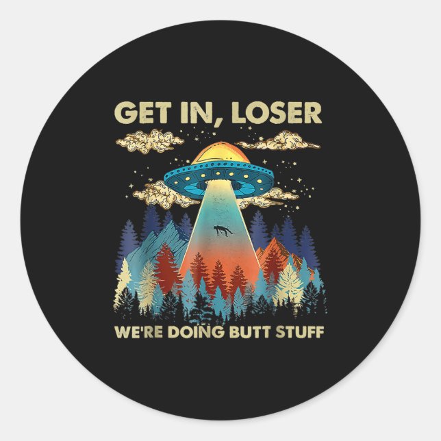 Get In Loser Alien Ufo Funny Were Doing Butt Stuff Classic Round Sticker (Front)