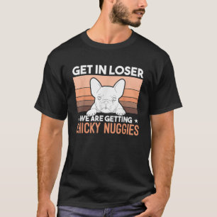 Get In Loser We Are Getting Chicky Nuggies Funny B T-Shirt