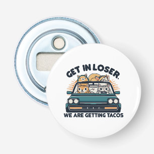 Get in Loser, We are Getting Tacos Bottle Opener