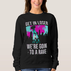 Get In Loser We Are Going To A Rave Edm Party Sweatshirt