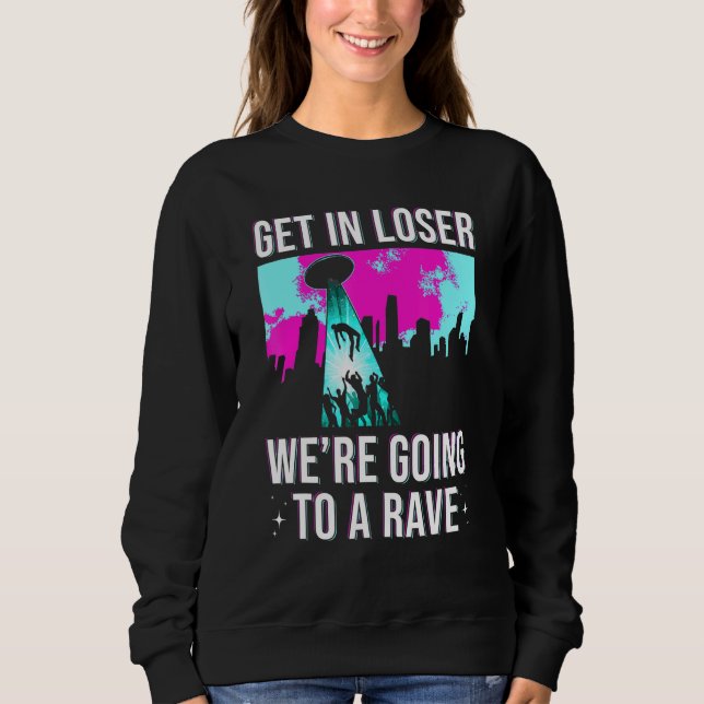 Get In Loser We Are Going To A Rave Edm Party Sweatshirt (Front)