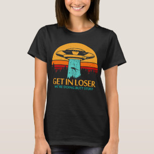 GET IN LOSER we’re doing butt stuff T-Shirt