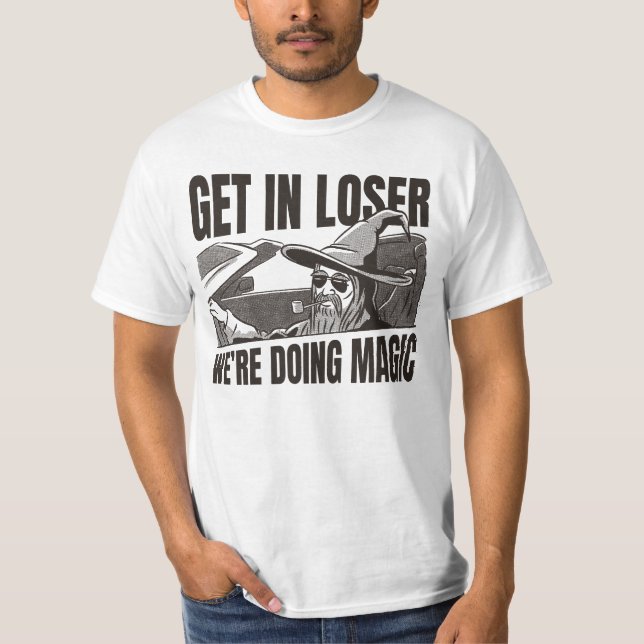 Get in loser we’re doing magic T-Shirt (Front)