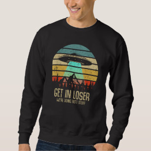 Get In Loser We're Doing Butt Stuff Alien Abductio Sweatshirt