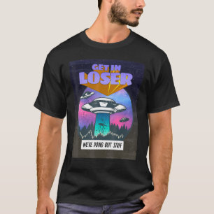 Get In Loser Were Doing Butt Stuff Alien Abduction T-Shirt