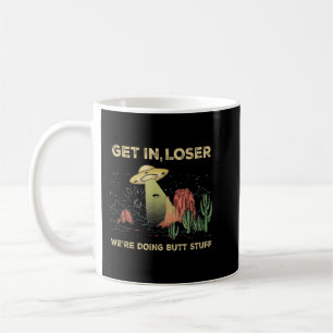 Get in loser we're doing butt stuff alien ufo funn coffee mug