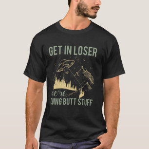 Get In Loser We're Doing Butt Stuff Alien UFO Funn T-Shirt