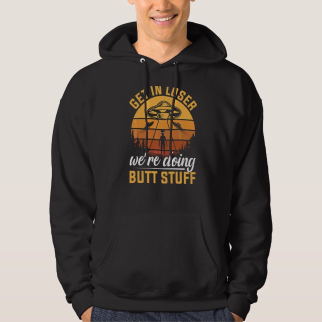 Get In Loser We're Doing Butt Stuff  Alien Ufo Hoodie (Front)