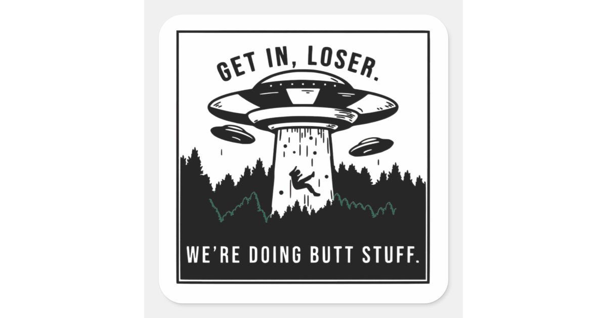 Get In Loser We're Doing Butt Stuff