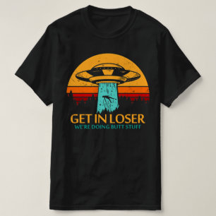 Get In Loser We're Doing Butt Stuff Alien UFO T-Shirt