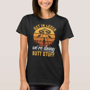 Get In Loser We're Doing Butt Stuff Alien Ufo T-Shirt