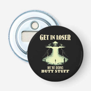 Get In Loser - We're Doing Butt Stuff Bottle Opener