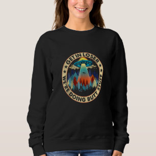 Get In Loser We're Doing Butt Stuff Funny UFO Alie Sweatshirt