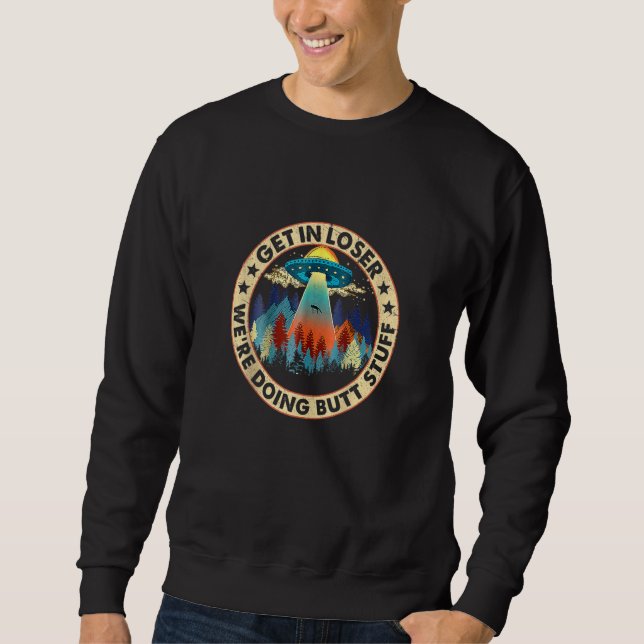Get In Loser We're Doing Butt Stuff Funny UFO Alie Sweatshirt (Front)