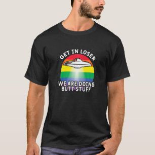 Get In Loser Were Doing Butt Stuff  Rainbow Flag G T-Shirt