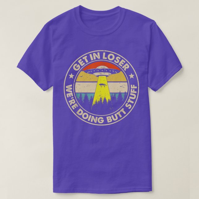 Get In Loser Were Doing Butt Stuff T-Shirt (Design Front)