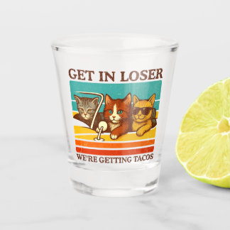 Get In Loser We're Getting Tacos Shot Glass