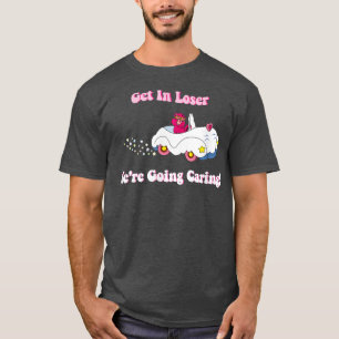 Get In Loser, We're Going Caring Funny Bear T-Shirt