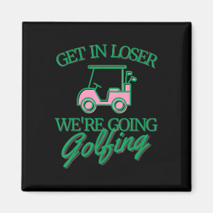 Get In Loser We're Going Golfing Cute Golf Cart Go Magnet