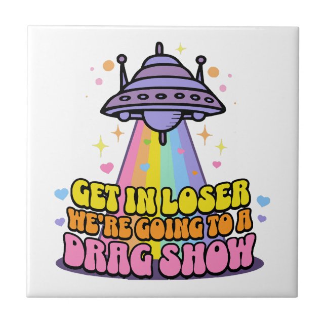 Get in Loser We're Going to a Drag Show UFO  Ceramic Tile (Front)