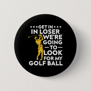 Get In Loser We're Going To Look For My Golf Ball 6 Cm Round Badge