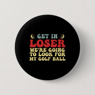 Get In Loser We're Going To Look For My Golf Ball 6 Cm Round Badge