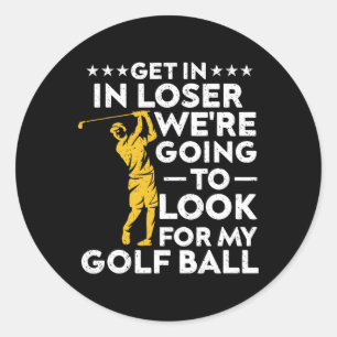 Get In Loser We're Going To Look For My Golf Ball  Classic Round Sticker