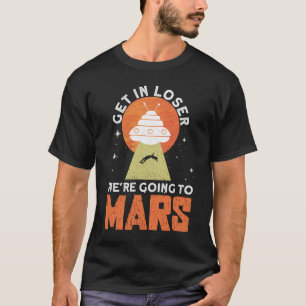 Get In Loser - We're Going To Mars - Mars Planet T-Shirt